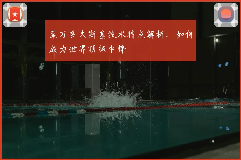 莱万多夫斯基技术特点解析：如何成为世界顶级中锋