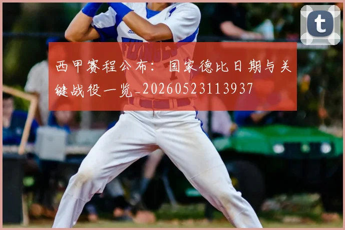 西甲赛程公布:国家德比日期与关键战役一览_20260523113937