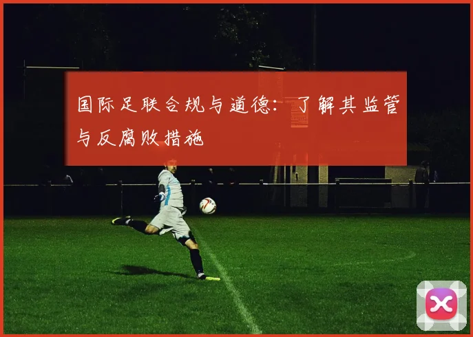 国际足联合规与道德：了解其监管与反腐败措施