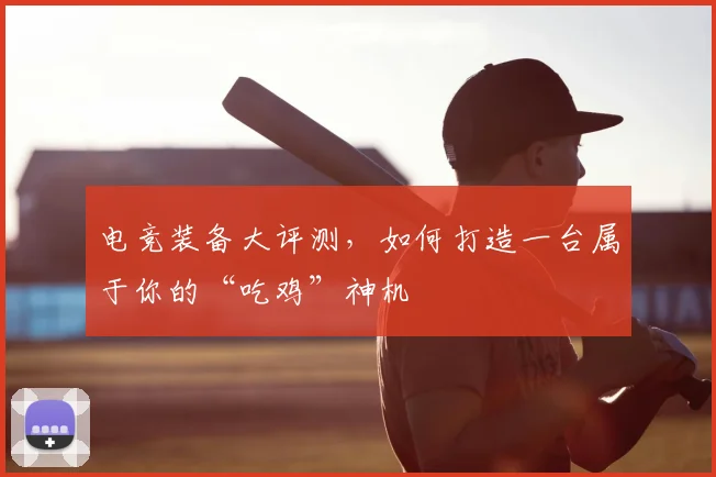 电竞装备大评测，如何打造一台属于你的“吃鸡”神机