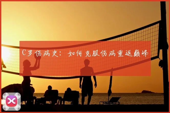 C罗伤病史:如何克服伤病重返巅峰