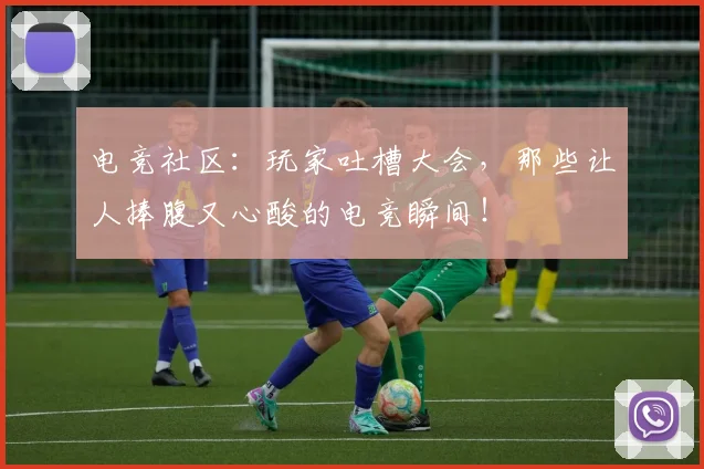 电竞社区：玩家吐槽大会，那些让人捧腹又心酸的电竞瞬间！