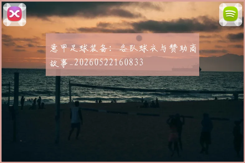 意甲足球装备：各队球衣与赞助商故事_20260522160833