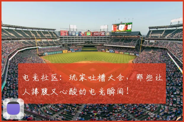电竞社区：玩家吐槽大会，那些让人捧腹又心酸的电竞瞬间！