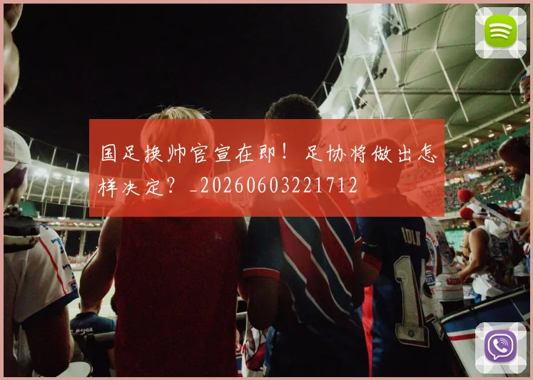 国足换帅官宣在即！足协将做出怎样决定？_20260603221712