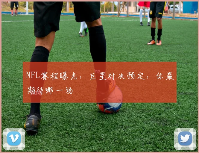 NFL赛程曝光,巨星对决预定,你最期待哪一场