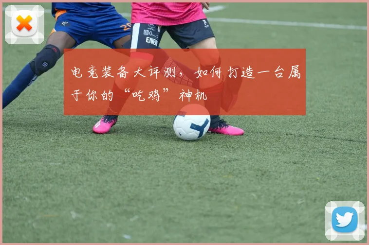 电竞装备大评测，如何打造一台属于你的“吃鸡”神机