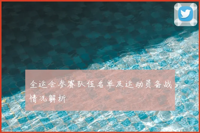 全运会参赛队伍名单及运动员备战情况解析