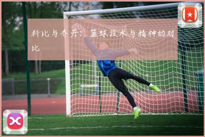 科比与乔丹：篮球技术与精神的对比