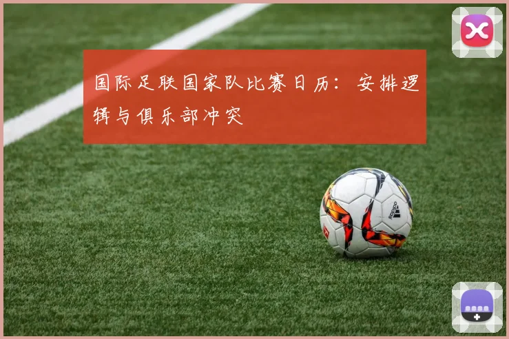 国际足联国家队比赛日历：安排逻辑与俱乐部冲突