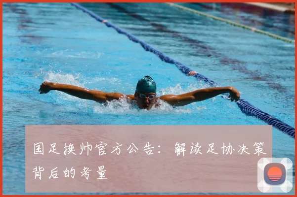 国足换帅官方公告：解读足协决策背后的考量