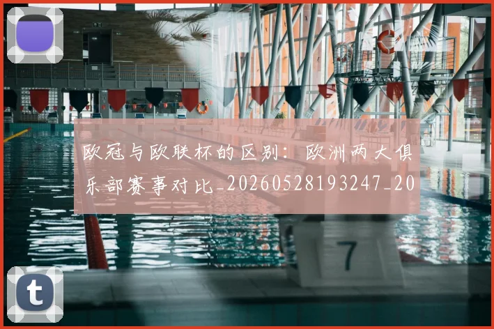 欧冠与欧联杯的区别：欧洲两大俱乐部赛事对比_20260528193247_20260609224107