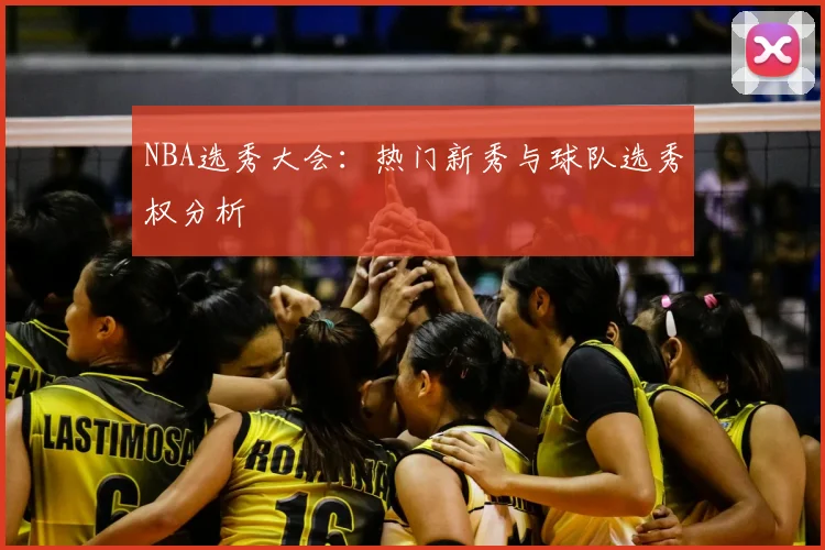 NBA选秀大会:热门新秀与球队选秀权分析