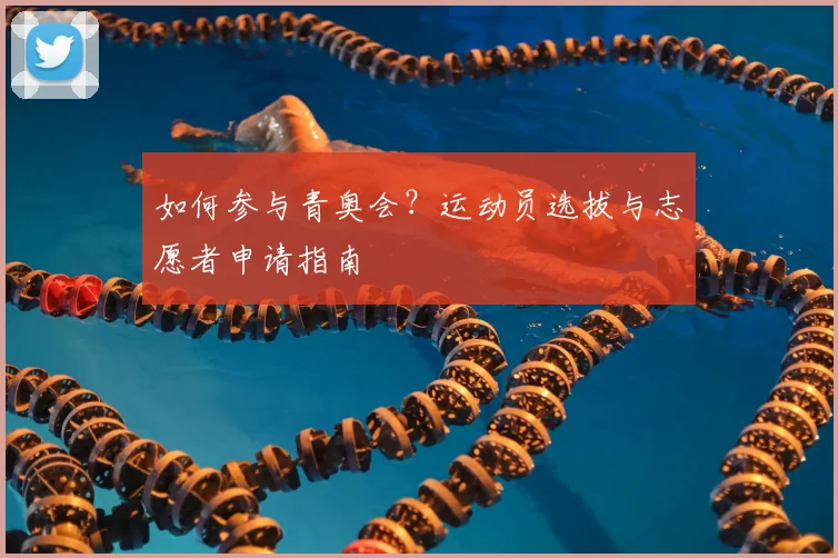 如何参与青奥会?运动员选拔与志愿者申请指南
