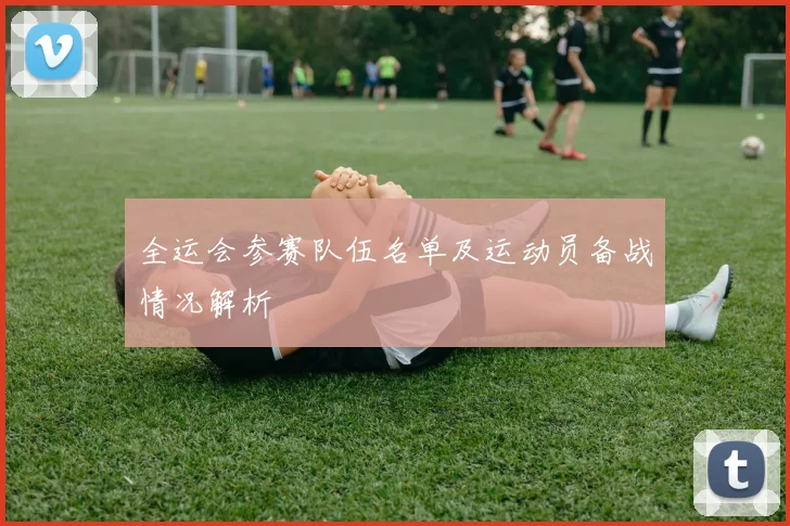 全运会参赛队伍名单及运动员备战情况解析
