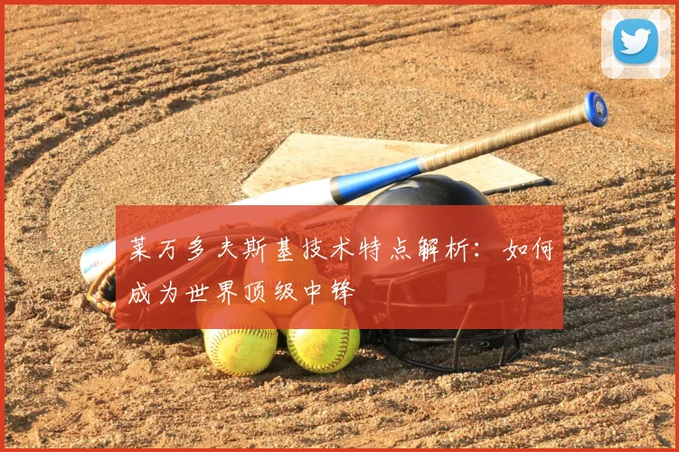莱万多夫斯基技术特点解析：如何成为世界顶级中锋