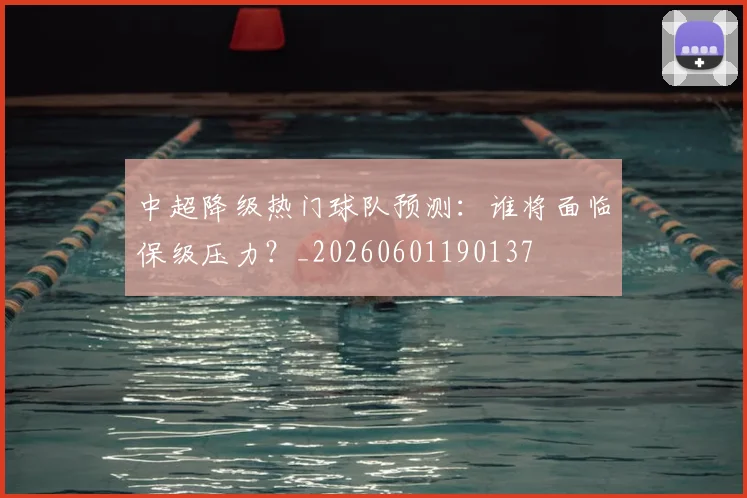 中超降级热门球队预测：谁将面临保级压力？_20260601190137