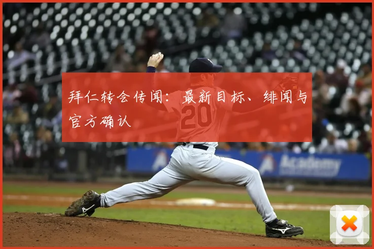 拜仁转会传闻：最新目标、绯闻与官方确认
